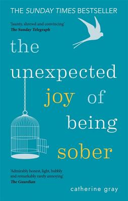 The Unexpected Joy of Being Sober: Discovering a Happy, Healthy, Wealthy Alcohol-Free Life by Gray, Catherine