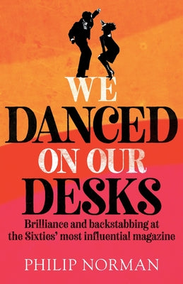 We Danced On Our Desks: Brilliance and backstabbing at the Sixties' most influential magazine by Norman, Philip