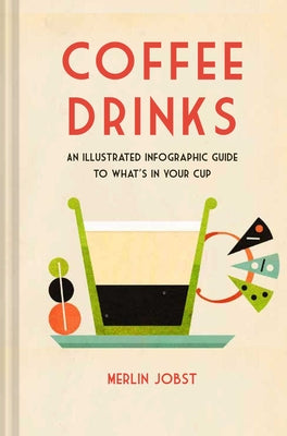 Coffee Drinks: An Illustrated Infographic Guide to What's in Your Cup by Jobst, Merlin