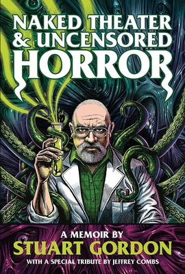 Naked Theater & Uncensored Horror: A Memoir by Stuart Gordon by Gordon, Stuart