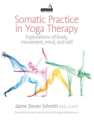 Somatic Practice in Yoga Therapy: Explorations of Body, Movement, Mind, and Self by Schmitt, Jaime Stover