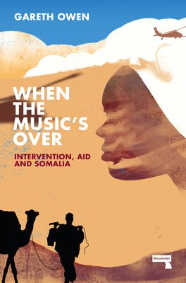 When the Music's Over: Intervention, Aid and Somalia by Owen, Gareth