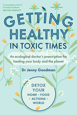 Getting Healthy in Toxic Times: An Ecological Doctor's Prescription for Healing Your Body and the Planet by Goodman, Jenny