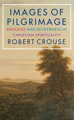 Images of Pilgrimage: Paradise and Wilderness in Christian Spirituality by Crouse, Robert D.