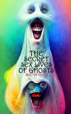 The Secret Sex Lives of Ghosts by Reade, Dustin