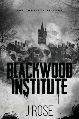 Blackwood Institute: The Complete Trilogy by Rose, J.