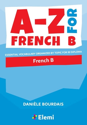 A-Z for French B: Essential vocabulary organized by topic for IB Diploma by Bourdais, Danièle