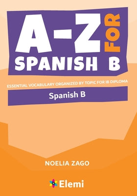 A-Z for Spanish B: Essential vocabulary organized by topic for IB Diploma by Zago, Noelia
