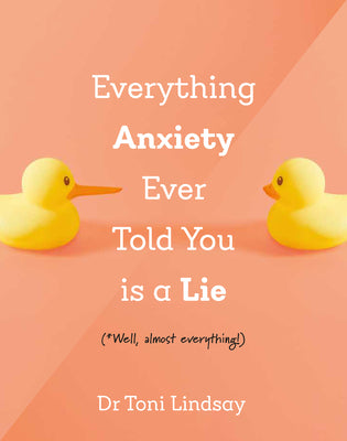 Everything Anxiety Ever Told You Is a Lie: *Well, Almost Everything! by Lindsay, Toni