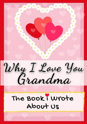 Why I Love You Grandma: The Book I Wrote About Us Perfect for Kids Valentine's Day Gift, Birthdays, Christmas, Anniversaries, Mother's Day or by Publishing Group, The Life Graduate
