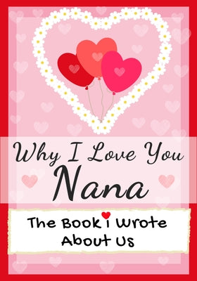 Why I Love You Nana: The Book I Wrote About Us Perfect for Kids Valentine's Day Gift, Birthdays, Christmas, Anniversaries, Mother's Day or by Publishing Group, The Life Graduate