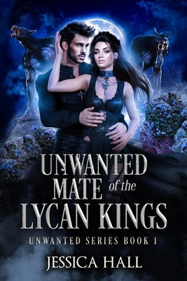 The Unwanted Mate Of The Lycan Kings by Hall, Jessica