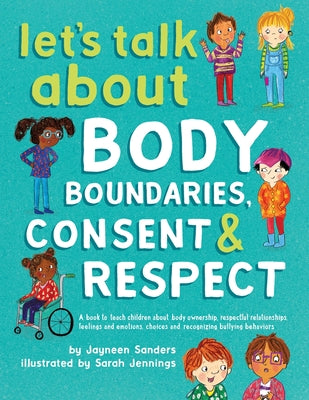Let's Talk About Body Boundaries, Consent and Respect: Teach children about body ownership, respect, feelings, choices and recognizing bullying behavi by Sanders, Jayneen