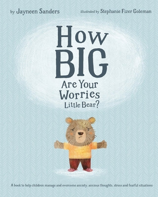 How Big Are Your Worries Little Bear?: A book to help children manage and overcome anxiety, anxious thoughts, stress and fearful situations by Sanders, Jayneen