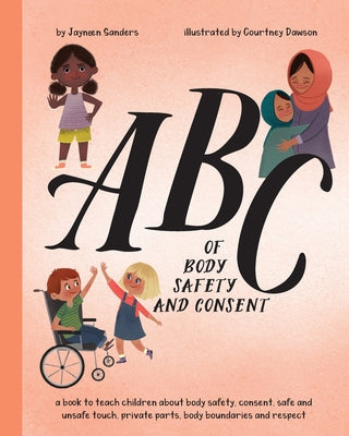 ABC of Body Safety and Consent: teach children about body safety, consent, safe/unsafe touch, private parts, body boundaries & respect by Sanders, Jayneen