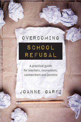 Overcoming School Refusal: A Practical Guide for Teachers, Counsellors, Caseworkers and Parents by Garfi, Joanne