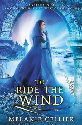 To Ride the Wind: A Retelling of East of the Sun, West of the Moon by Cellier, Melanie