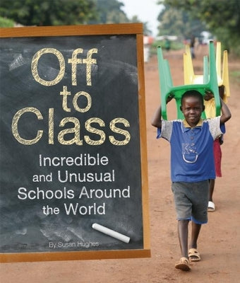 Off to Class: Incredible and Unusual Schools Around the World by Hughes, Susan