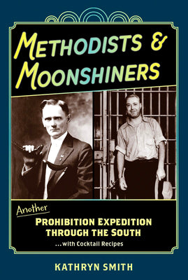 Methodists & Moonshiners: Another Prohibition Expedition Through the South ...with Cocktails by Smith, Kathryn