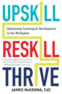 Upskill, Reskill, Thrive: Optimizing Learning and Development in the Workplace by McKenna, James