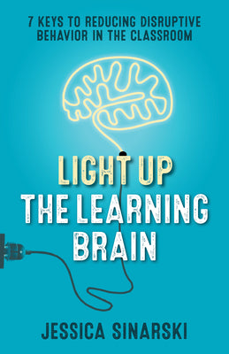 Light Up the Learning Brain: 7 Keys to Reducing Disruptive Behavior in the Classroom by Sinarski, Jessica