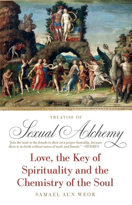 Treatise of Sexual Alchemy: Love, the Key of Spirituality and the Chemistry of the Soul by Aun Weor, Samael