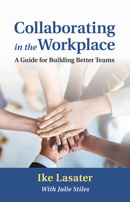 Collaborating in the Workplace: A Guide for Building Better Teams by Lasater, Ike