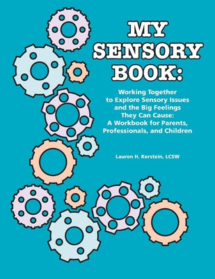 My Sensory Book: Working Together to Explore Sensory Issues and the Big Feelings They Can Cause: A Workbook for Parents, Professionals, by Kerstein, Lauren H.