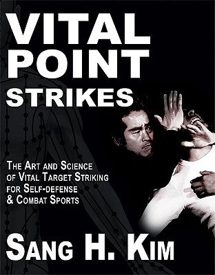 Vital Point Strikes: The Art & Science of Striking Vital Targets for Self-Defense and Combat Sports by Kim, Sang H.