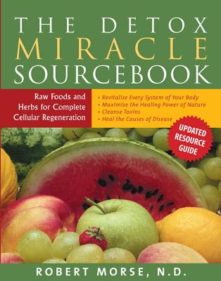 The Detox Miracle Sourcebook: Raw Foods and Herbs for Complete Cellular Regeneration by Morse N. D., Robert S.