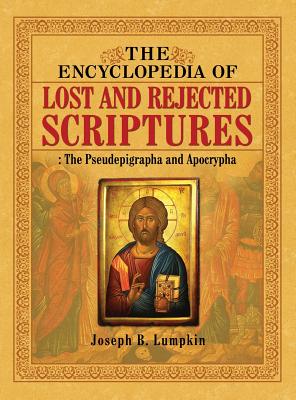 The Encyclopedia of Lost and Rejected Scriptures: The Pseudepigrapha and Apocrypha by Lumpkin, Joseph B.
