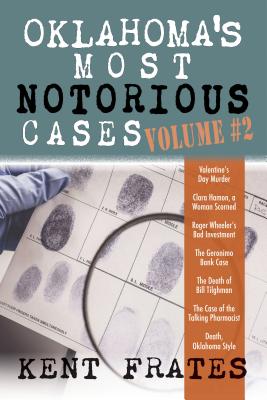 Oklahoma's Most Notorious Cases Volume #2: Valentine's Day Murder, Clara Hamon a Woman Scorned, Roger Wheeler's Bad Investment, Geronimo Bank Case, De by Frates, Kent