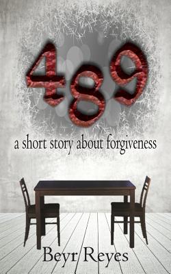 489: a short story about forgiveness by Reyes, Beyr