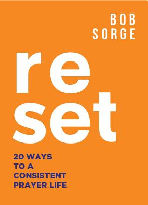 Reset: 20 Ways to a Consistent Prayer Life by Sorge, Bob