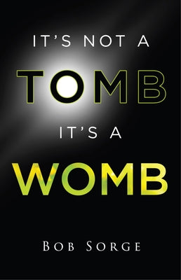 It's Not a Tomb It's a Womb by Bob Sorge