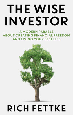 The Wise Investor: A Modern Parable about Creating Financial Freedom and Living Your Best Life by Fettke, Rich