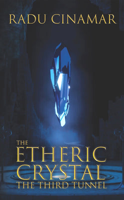 The Etheric Crystal: The Third Tunnel by Radu Cinamar