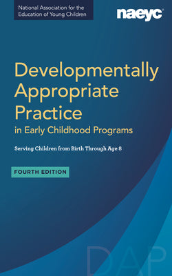 Developmentally Appropriate Practice in Early Childhood Programs Serving Children from Birth Through Age 8, Fourth Edition (Fully Revised and Updated) by Naeyc