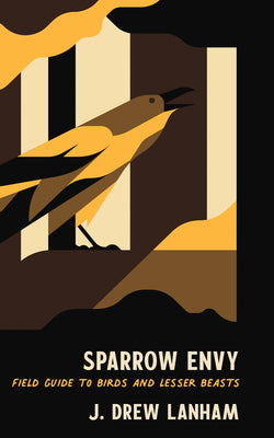 Sparrow Envy: Field Guide to Birds and Lesser Beasts by Lanham, J. Drew