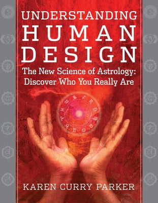 Understanding Human Design: The New Science of Astrology: Discover Who You Really Are by Curry, Karen