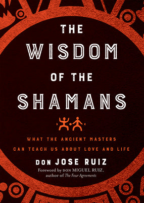 Wisdom of the Shamans: What the Ancient Masters Can Teach Us about Love and Life by Ruiz, Don Jose