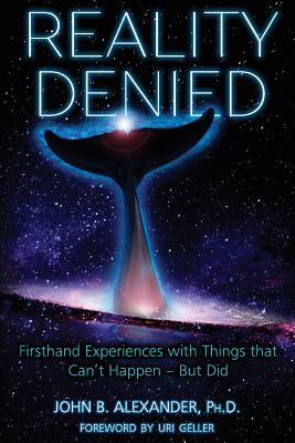 Reality Denied: Firsthand Experiences with Things that Can't Happen - But Did by Alexander, John B.