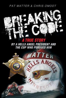 Breaking the Code: A True Story by a Hells Angel President and the Cop Who Pursued Him by Matter, Pat