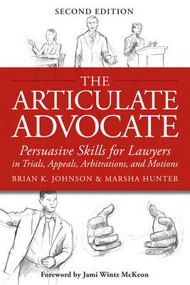 The Articulate Advocate: Persuasive Skills for Lawyers in Trials, Appeals, Arbitrations, and Motions by Johnson, Brian K.