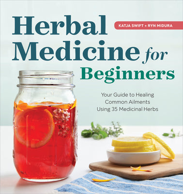 Herbal Medicine for Beginners: Your Guide to Healing Common Ailments with 35 Medicinal Herbs by Swift, Katja