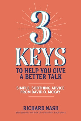 3 Keys to Help You Give a Better Talk: Simple, Soothing Advice From David O. McKay by Nash, Richard