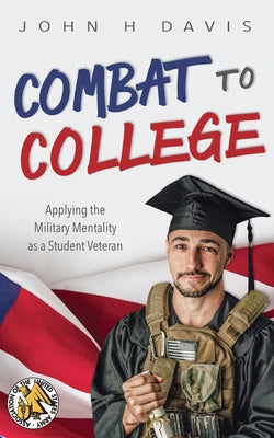 Combat to College: Applying the Military Mentality as a Student Veteran by Davis, John H.