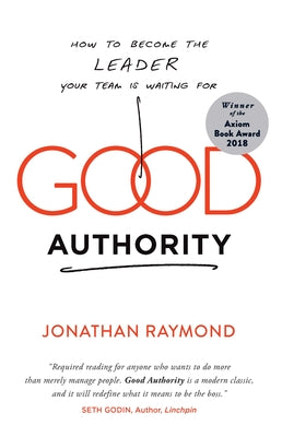 Good Authority: How to Become the Leader Your Team Is Waiting for by Raymond, Jonathan