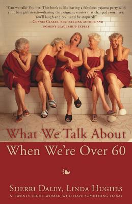 What We Talk about When We're Over 60 by Daley, Sherri
