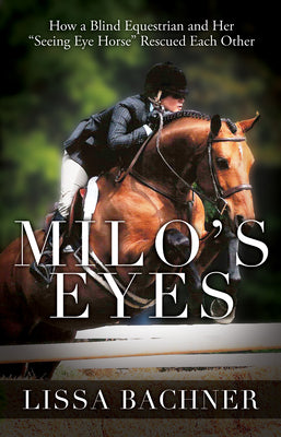 Milo's Eyes: How a Blind Equestrian and Her Seeing Eye Horse Saved Each Other by Bachner, Lissa